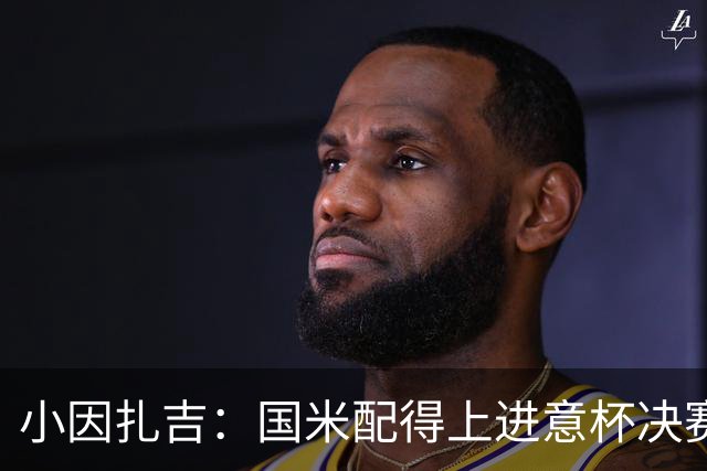 小因扎吉：国米配得上进意杯决赛 意甲也要获佳绩